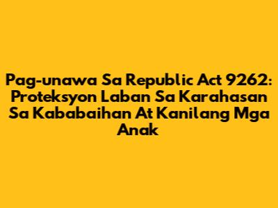Pag-unawa Sa Republic Act 9262: Proteksyon Laban Sa Karahasan Sa Kababaihan At Kanilang Mga Anak