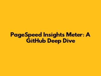 PageSpeed Insights Meter: A GitHub Deep Dive