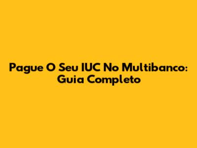 Pague O Seu IUC No Multibanco: Guia Completo