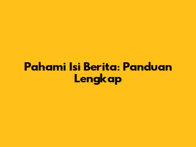 Pahami Isi Berita: Panduan Lengkap