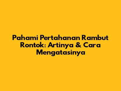 Pahami Pertahanan Rambut Rontok: Artinya & Cara Mengatasinya