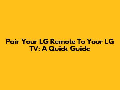 Pair Your LG Remote To Your LG TV: A Quick Guide