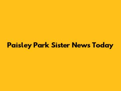 Paisley Park Sister News Today