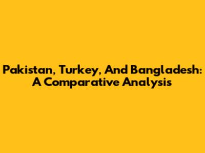 Pakistan, Turkey, And Bangladesh: A Comparative Analysis