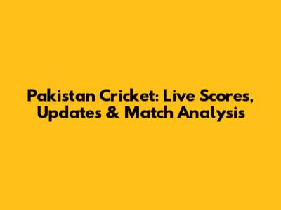Pakistan Cricket: Live Scores, Updates & Match Analysis