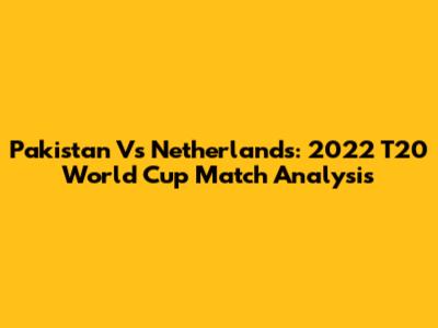 Pakistan Vs Netherlands: 2022 T20 World Cup Match Analysis