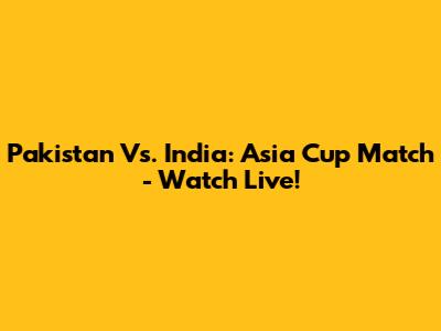 Pakistan Vs. India: Asia Cup Match - Watch Live!