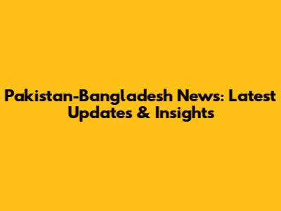 Pakistan-Bangladesh News: Latest Updates & Insights
