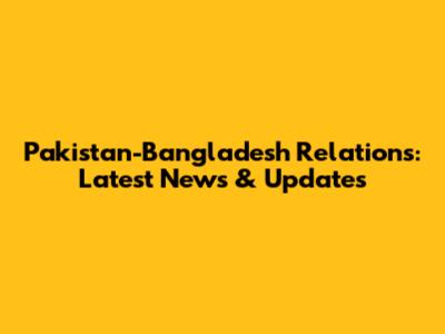 Pakistan-Bangladesh Relations: Latest News & Updates