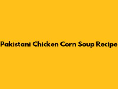 Pakistani Chicken Corn Soup Recipe