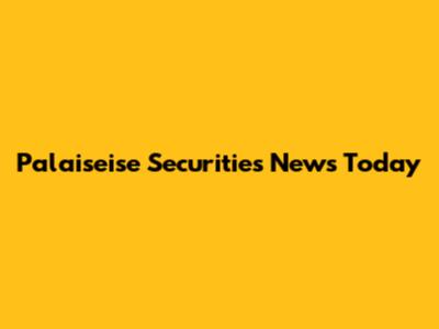 Palaiseise Securities News Today