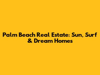 Palm Beach Real Estate: Sun, Surf & Dream Homes