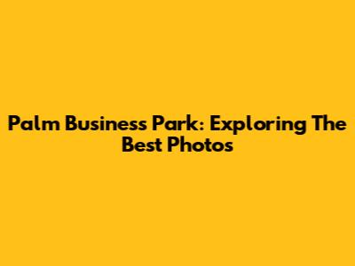 Palm Business Park: Exploring The Best Photos