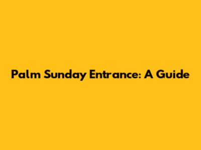 Palm Sunday Entrance: A Guide