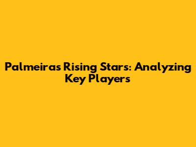 Palmeiras' Rising Stars: Analyzing Key Players
