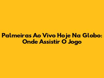 Palmeiras Ao Vivo Hoje Na Globo: Onde Assistir O Jogo