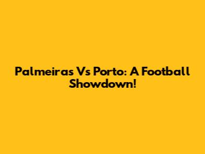 Palmeiras Vs Porto: A Football Showdown!
