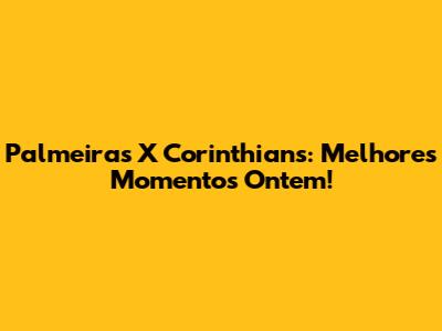 Palmeiras X Corinthians: Melhores Momentos Ontem!