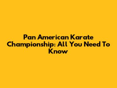 Pan American Karate Championship: All You Need To Know