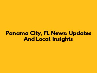 Panama City, FL News: Updates And Local Insights