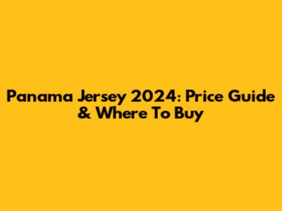 Panama Jersey 2024: Price Guide & Where To Buy
