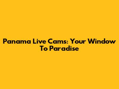Panama Live Cams: Your Window To Paradise