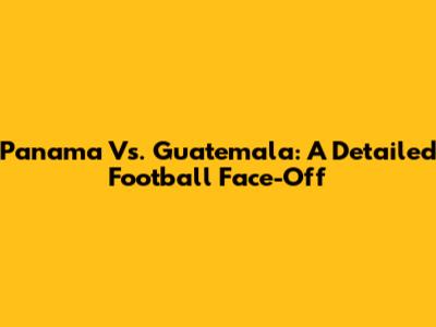 Panama Vs. Guatemala: A Detailed Football Face-Off