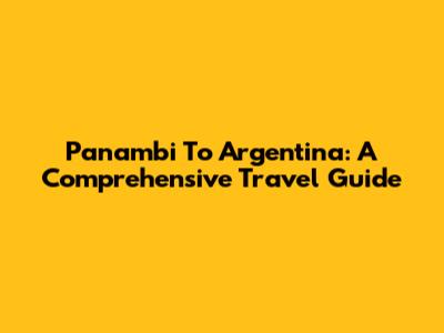 Panambi To Argentina: A Comprehensive Travel Guide