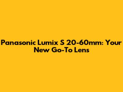 Panasonic Lumix S 20-60mm: Your New Go-To Lens