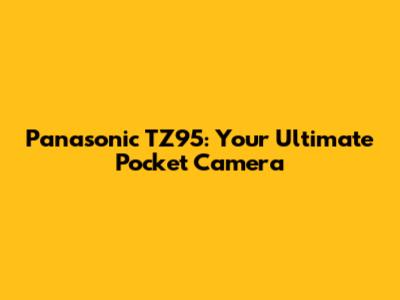 Panasonic TZ95: Your Ultimate Pocket Camera