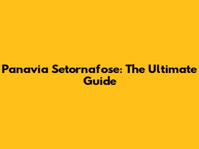 Panavia Setornafose: The Ultimate Guide