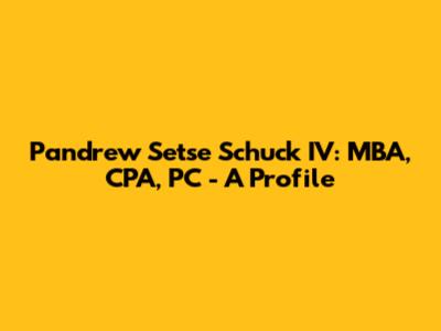 Pandrew Setse Schuck IV: MBA, CPA, PC - A Profile