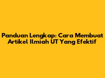 Panduan Lengkap: Cara Membuat Artikel Ilmiah UT Yang Efektif