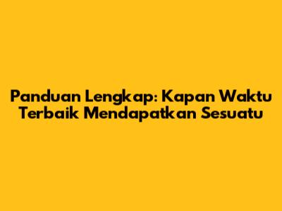 Panduan Lengkap: Kapan Waktu Terbaik Mendapatkan Sesuatu