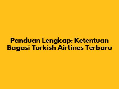 Panduan Lengkap: Ketentuan Bagasi Turkish Airlines Terbaru