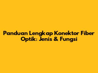 Panduan Lengkap Konektor Fiber Optik: Jenis & Fungsi