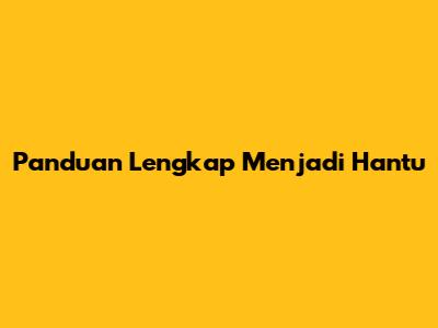 Panduan Lengkap Menjadi Hantu