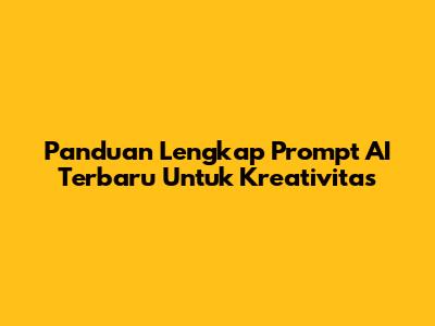 Panduan Lengkap Prompt AI Terbaru Untuk Kreativitas