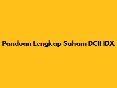 Panduan Lengkap Saham DCII IDX