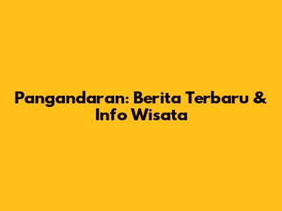Pangandaran: Berita Terbaru & Info Wisata
