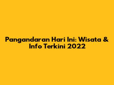 Pangandaran Hari Ini: Wisata & Info Terkini 2022