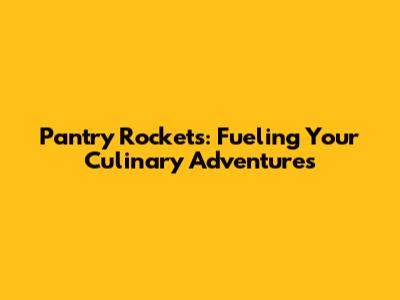 Pantry Rockets: Fueling Your Culinary Adventures