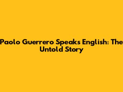 Paolo Guerrero Speaks English: The Untold Story