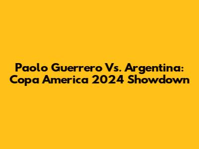 Paolo Guerrero Vs. Argentina: Copa America 2024 Showdown
