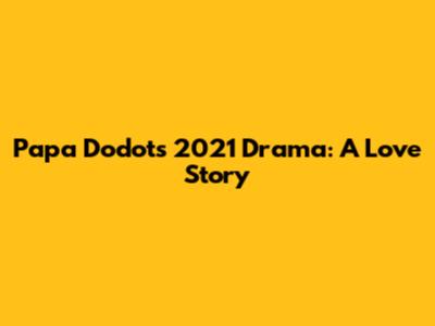 Papa Dodots' 2021 Drama: A Love Story
