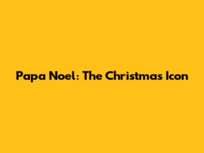 Papa Noel: The Christmas Icon
