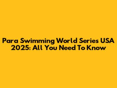 Para Swimming World Series USA 2025: All You Need To Know