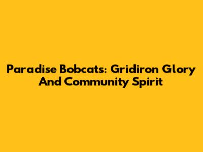 Paradise Bobcats: Gridiron Glory And Community Spirit