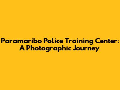 Paramaribo Police Training Center: A Photographic Journey