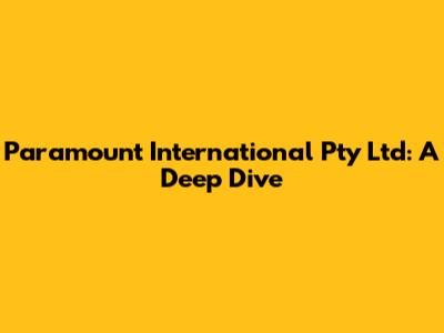Paramount International Pty Ltd: A Deep Dive